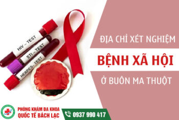 Địa chỉ xét nghiệm bệnh xã hội ở Buôn Ma Thuột nhanh, uy tín