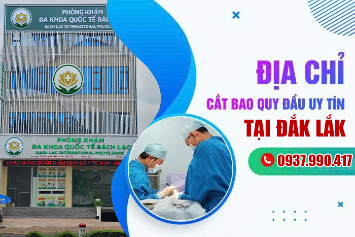 Địa Chỉ Cắt Bao Quy Đầu Ở Đắk Lắk Uy Tín, An Toàn, Chi Phí Phù Hợp